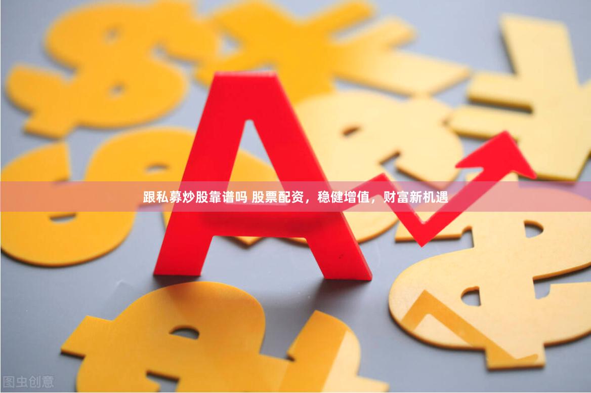 跟私募炒股靠谱吗 股票配资，稳健增值，财富新机遇