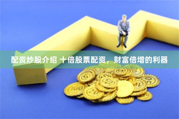 配资炒股介绍 十倍股票配资，财富倍增的利器