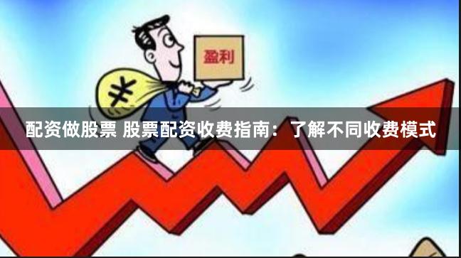 配资做股票 股票配资收费指南：了解不同收费模式