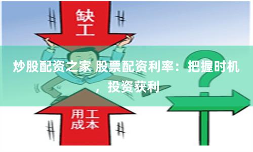 炒股配资之家 股票配资利率：把握时机，投资获利