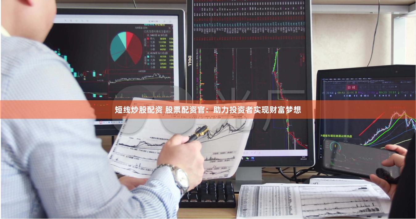 短线炒股配资 股票配资官：助力投资者实现财富梦想