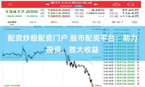 配资炒股配资门户 股市配资平台：助力投资，放大收益