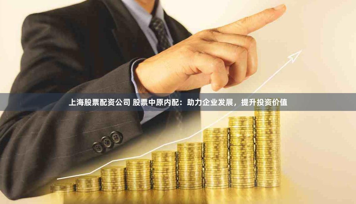 上海股票配资公司 股票中原内配：助力企业发展，提升投资价值