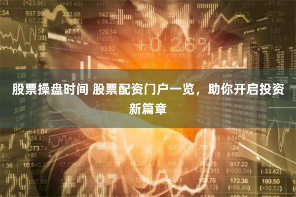 股票操盘时间 股票配资门户一览，助你开启投资新篇章
