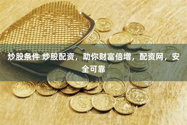 炒股条件 炒股配资，助你财富倍增，配资网，安全可靠
