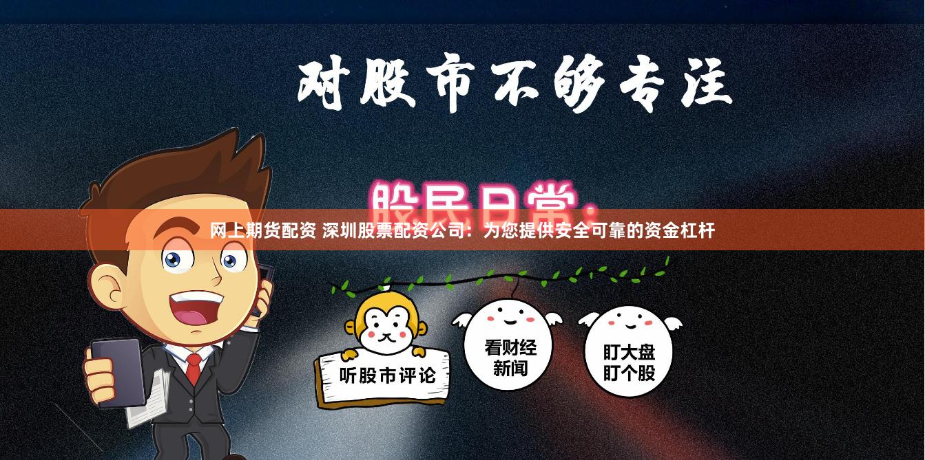 网上期货配资 深圳股票配资公司：为您提供安全可靠的资金杠杆