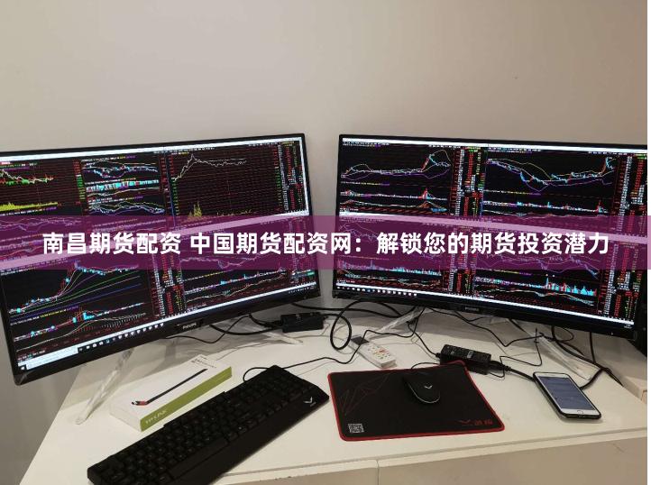 南昌期货配资 中国期货配资网：解锁您的期货投资潜力