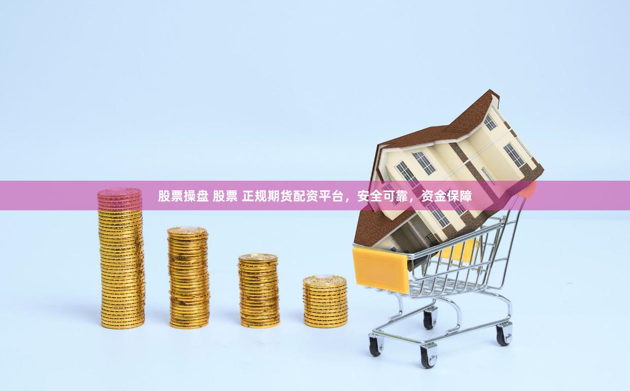 股票操盘 股票 正规期货配资平台，安全可靠，资金保障