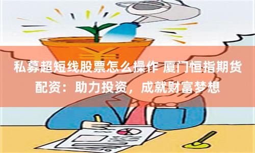 私募超短线股票怎么操作 厦门恒指期货配资:助力投资,成就财富梦想