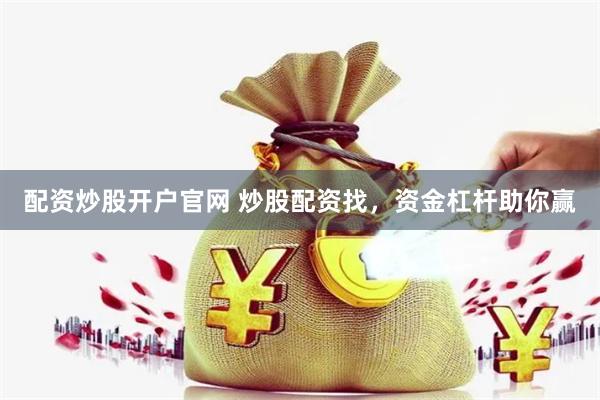配资炒股开户官网 炒股配资找，资金杠杆助你赢
