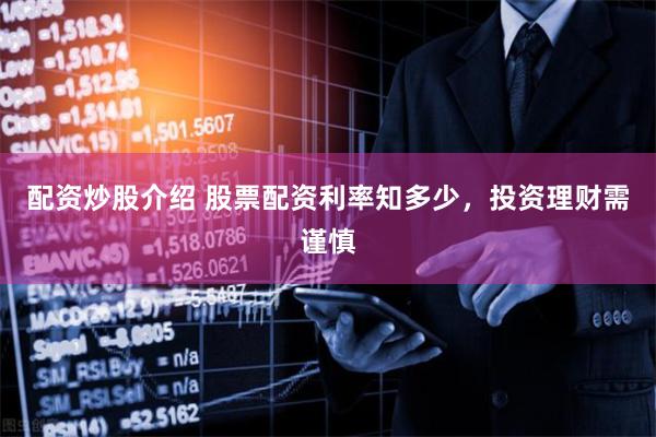 配资炒股介绍 股票配资利率知多少，投资理财需谨慎