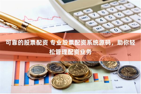 可靠的股票配资 专业股票配资系统源码，助你轻松管理配资业务