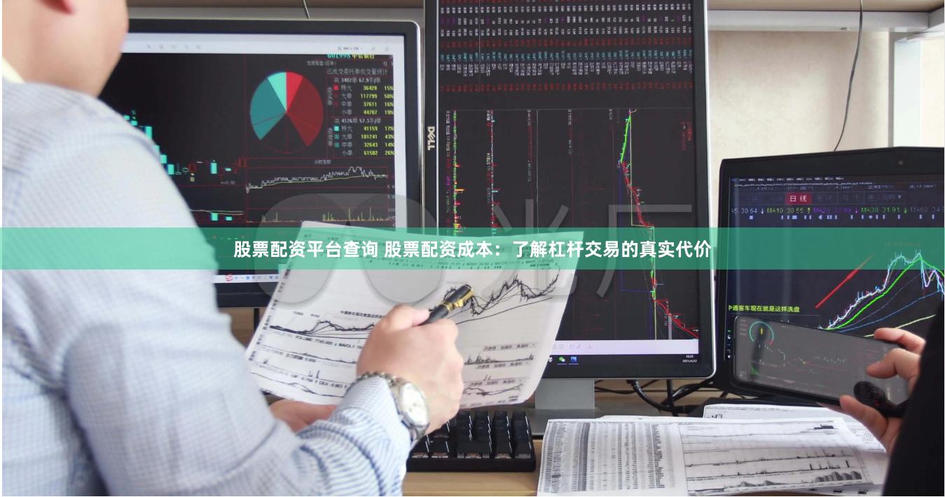 股票配资平台查询 股票配资成本：了解杠杆交易的真实代价