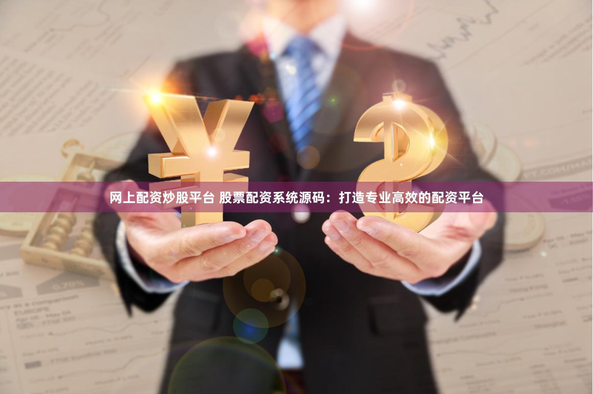 网上配资炒股平台 股票配资系统源码：打造专业高效的配资平台