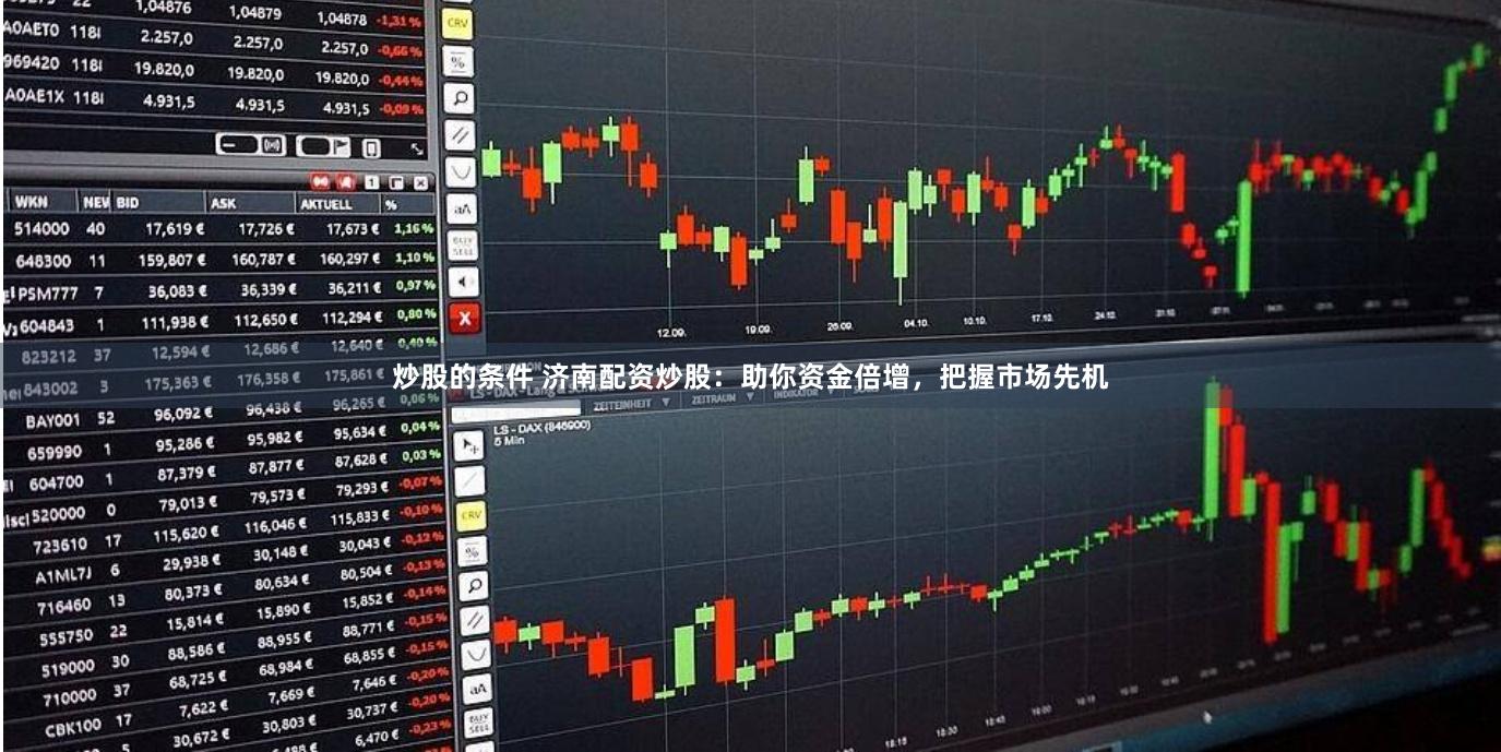 炒股的条件 济南配资炒股：助你资金倍增，把握市场先机