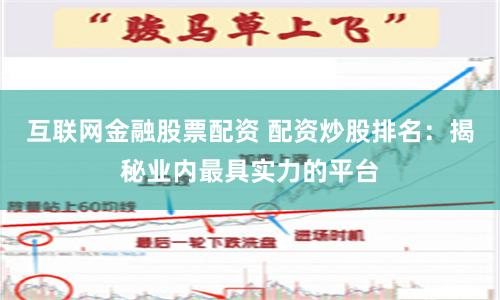 互联网金融股票配资 配资炒股排名:揭秘业内最具实力的平台