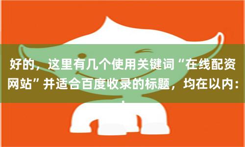 好的，这里有几个使用关键词“在线配资网站”并适合百度收录的标题，均在以内：