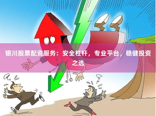 银川股票配资服务：安全杠杆，专业平台，稳健投资之选