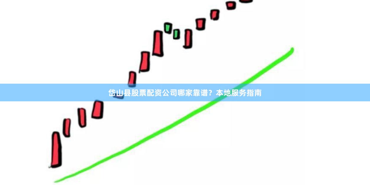 岱山县股票配资公司哪家靠谱？本地服务指南