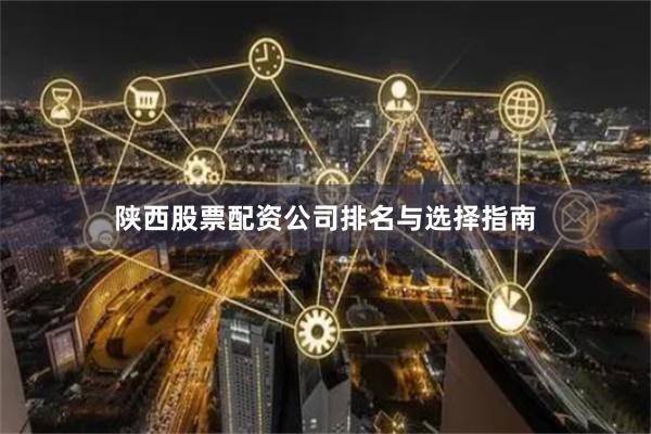陕西股票配资公司排名与选择指南