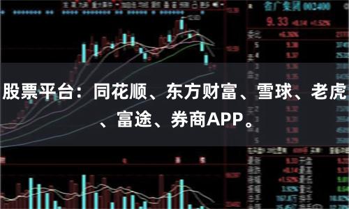 股票平台：同花顺、东方财富、雪球、老虎、富途、券商APP。