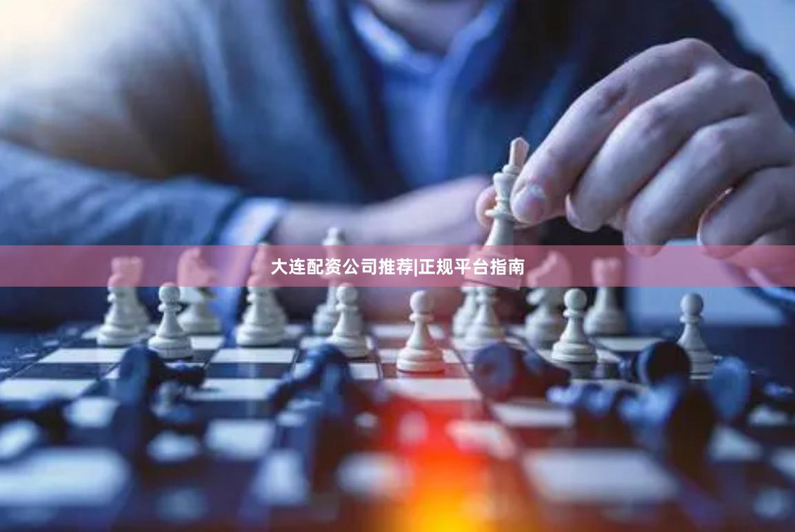 大连配资公司推荐|正规平台指南