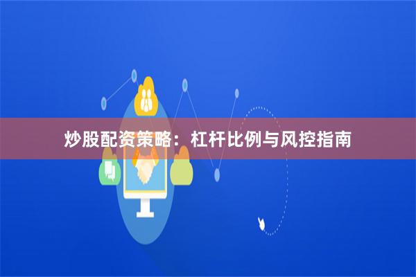 炒股配资策略:杠杆比例与风控指南