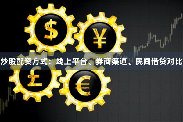 炒股配资方式：线上平台、券商渠道、民间借贷对比