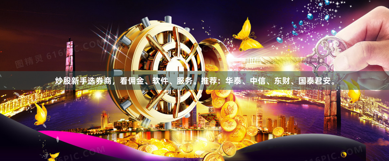 炒股新手选券商，看佣金、软件、服务。推荐：华泰、中信、东财、国泰君安。