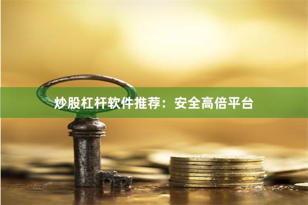 炒股杠杆软件推荐：安全高倍平台