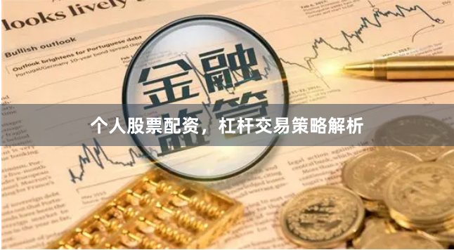 个人股票配资，杠杆交易策略解析