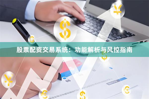 股票配资交易系统：功能解析与风控指南
