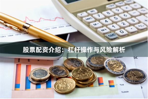 股票配资介绍：杠杆操作与风险解析