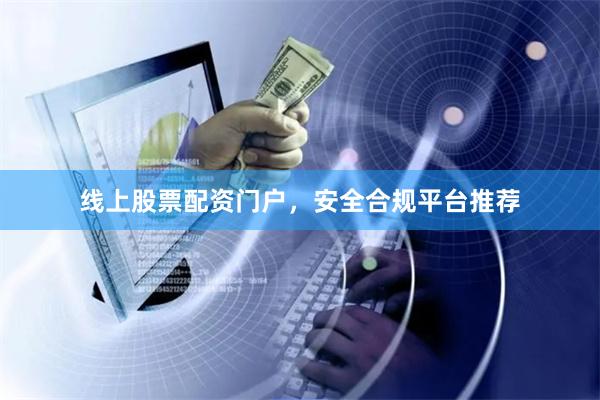 线上股票配资门户,安全合规平台推荐