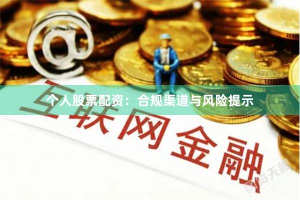 个人股票配资：合规渠道与风险提示