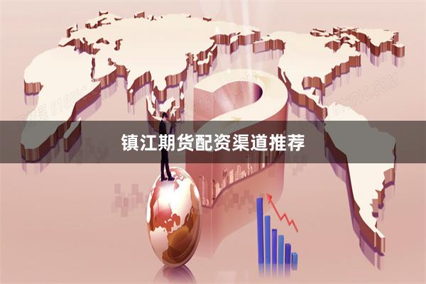 镇江期货配资渠道推荐