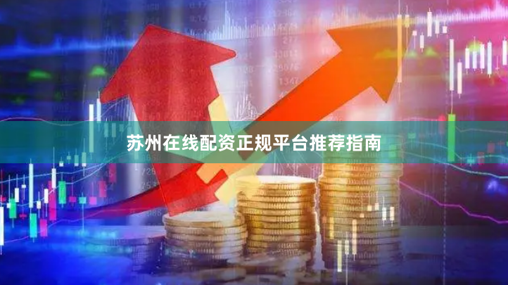 苏州在线配资正规平台推荐指南