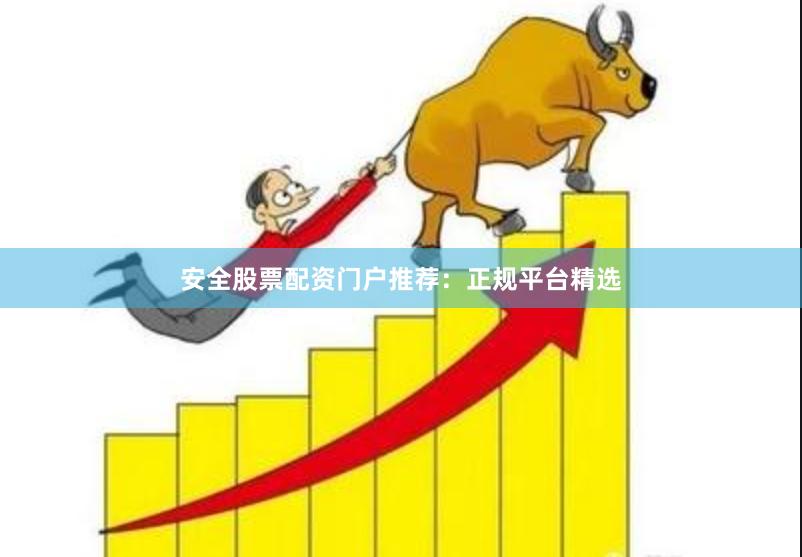 安全股票配资门户推荐：正规平台精选