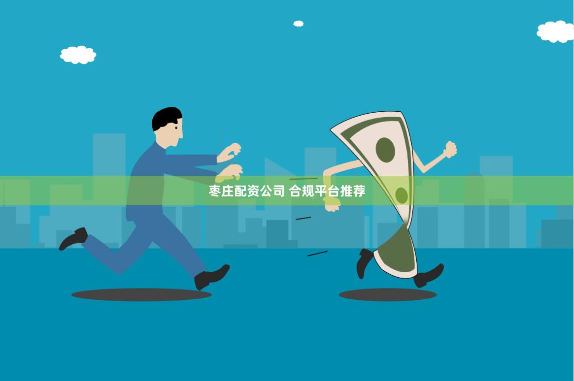 枣庄配资公司 合规平台推荐