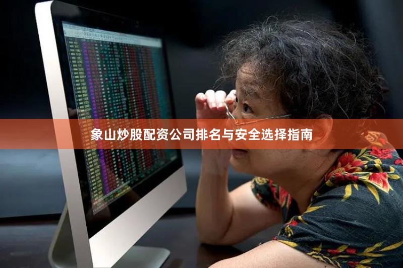 象山炒股配资公司排名与安全选择指南