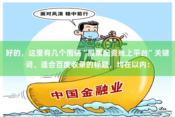 好的，这里有几个围绕“股票配资线上平台”关键词、适合百度收录的标题，均在以内：