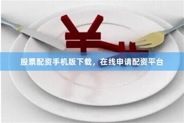 股票配资手机版下载，在线申请配资平台