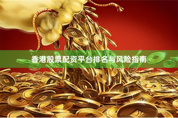 香港股票配资平台排名与风险指南