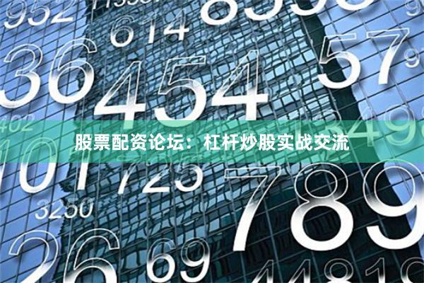 股票配资论坛：杠杆炒股实战交流