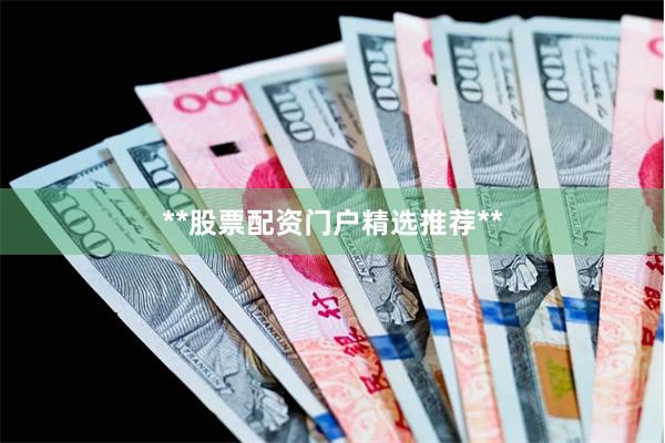 **股票配资门户精选推荐**