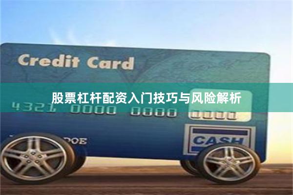 股票杠杆配资入门技巧与风险解析