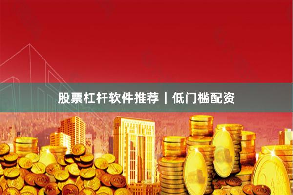 股票杠杆软件推荐｜低门槛配资