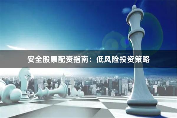 安全股票配资指南：低风险投资策略