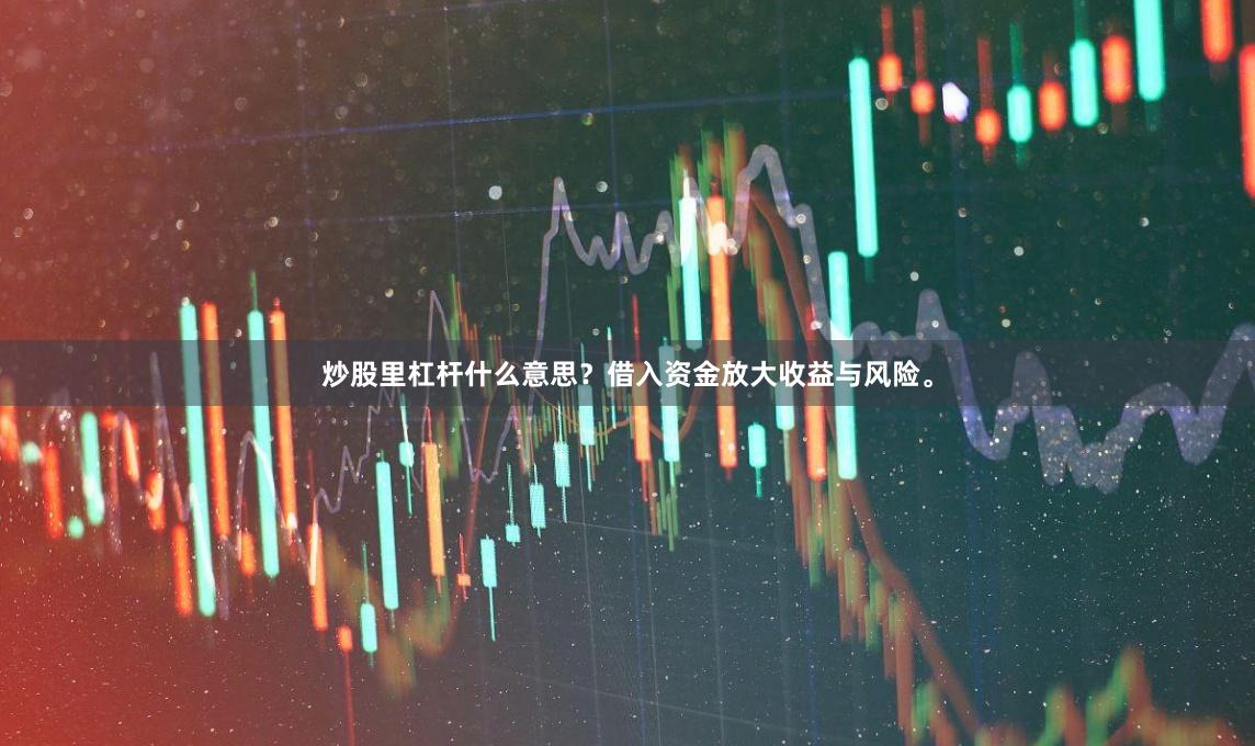 炒股里杠杆什么意思？借入资金放大收益与风险。
