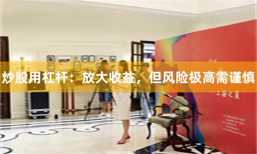 炒股用杠杆:放大收益,但风险极高需谨慎